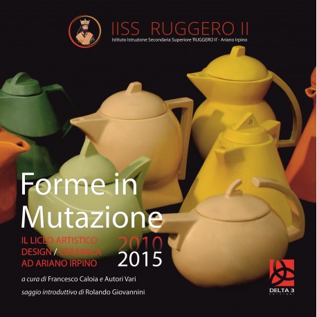 Forme in Mutazione - Il Liceo Artistico Design/Ceramica ad Ariano Irpino 2010-2015